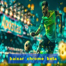 baixar chrome beta para pc